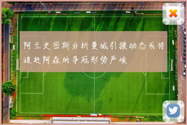 阿兰史密斯分析曼城引援动态或将追赶阿森纳争冠形势严峻