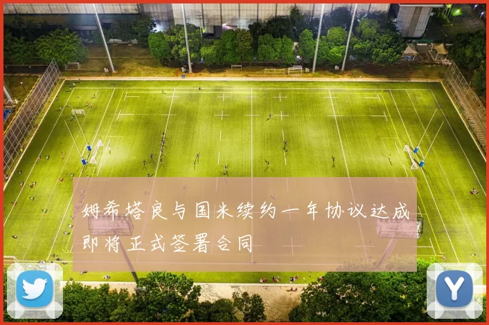 姆希塔良与国米续约一年协议达成即将正式签署合同