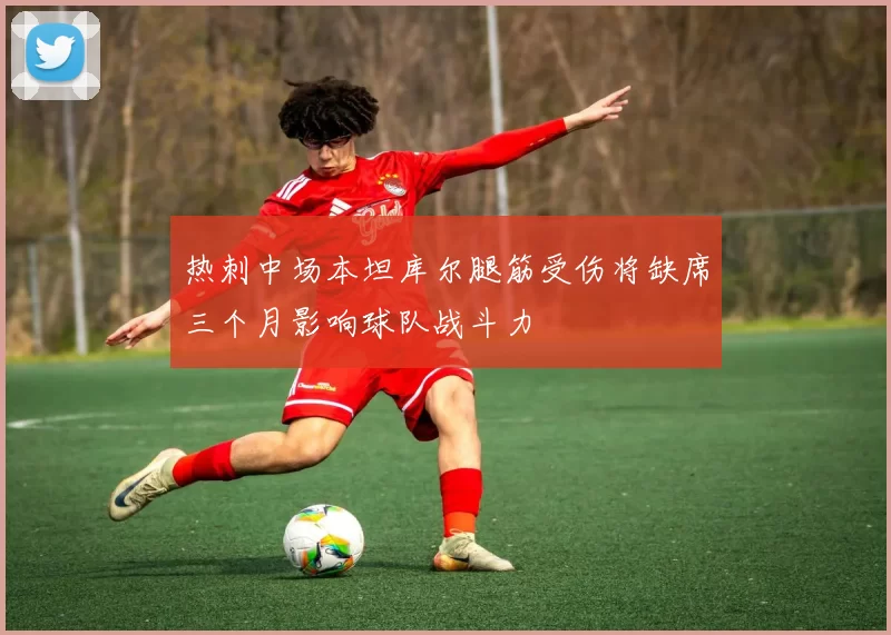 热刺中场本坦库尔腿筋受伤将缺席三个月影响球队战斗力