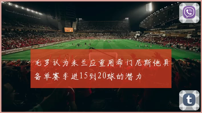 毛罗认为米兰应重用希门尼斯他具备单赛季进15到20球的潜力