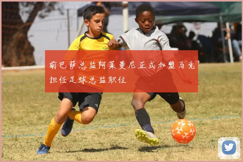 前巴萨总监阿莱曼尼正式加盟马竞担任足球总监职位