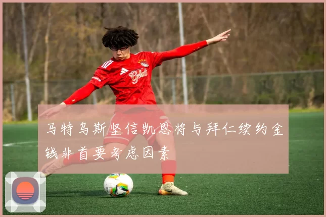 马特乌斯坚信凯恩将与拜仁续约金钱非首要考虑因素