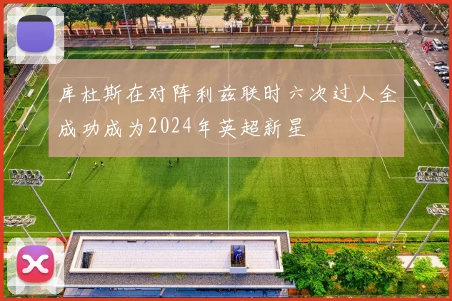 库杜斯在对阵利兹联时六次过人全成功成为2024年英超新星
